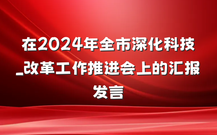 在2024年全市深化科技_改革工作推进会上的汇报发言