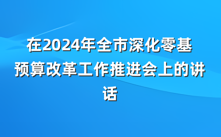 在2024年全市深化零基预算改革工作推进会上的讲话