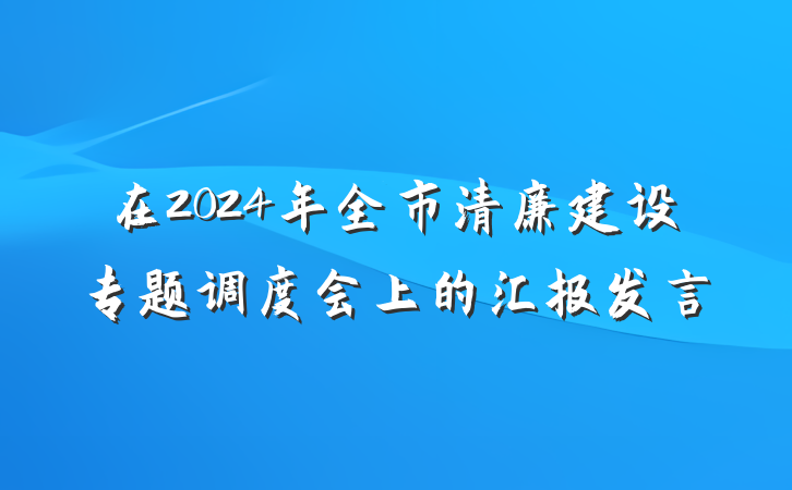 在2024年全市清廉建设专题调度会上的汇报发言
