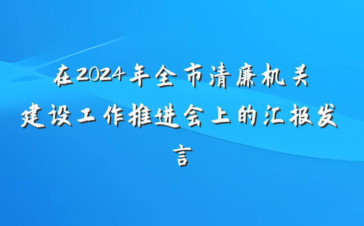 在2024年全市清廉机关建设工作推进会上的汇报发言
