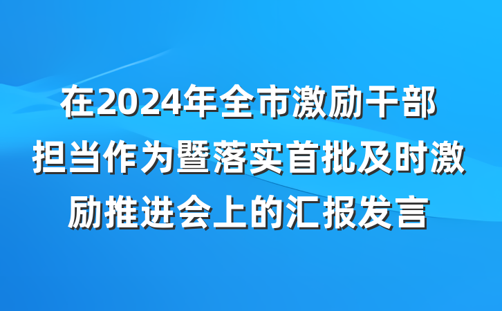 在2024年全市激励干部担当作为暨落实首批及时激励推进会上的汇报发言