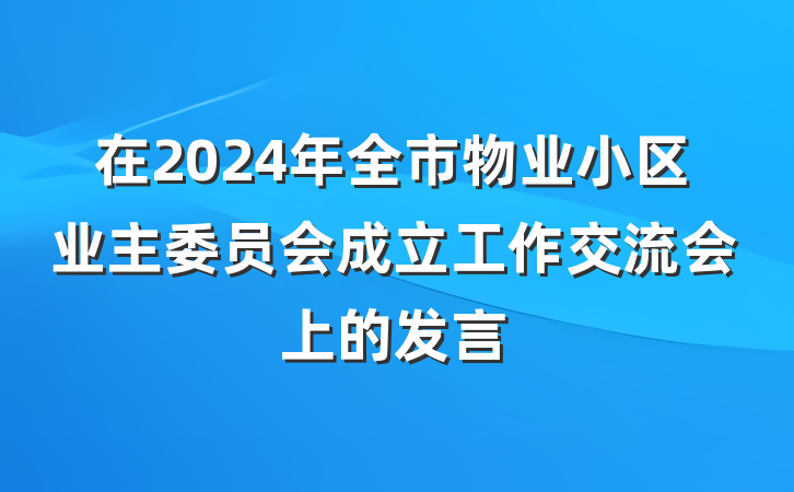 在2024年全市物业小区业主委员会成立工作交流会上的发言