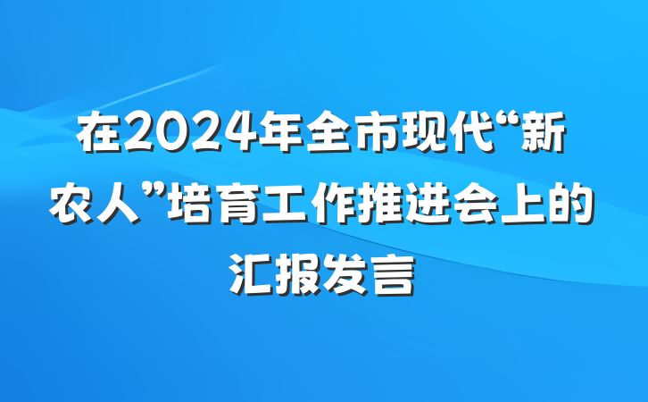 在2024年全市现代“新农人”培育工作推进会上的汇报发言