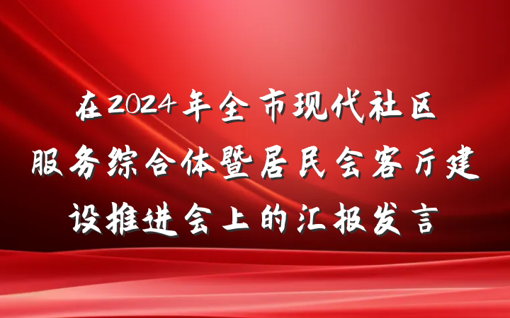 在2024年全市现代社区服务综合体暨居民会客厅建设推进会上的汇报发言