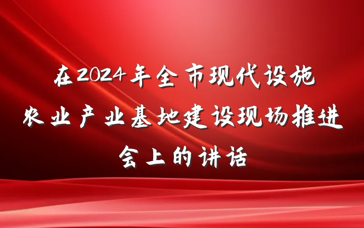 在2024年全市现代设施农业产业基地建设现场推进会上的讲话