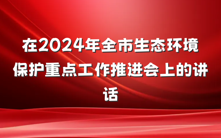 在2024年全市生态环境保护重点工作推进会上的讲话