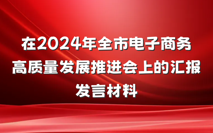 在2024年全市电子商务高质量发展推进会上的汇报发言材料