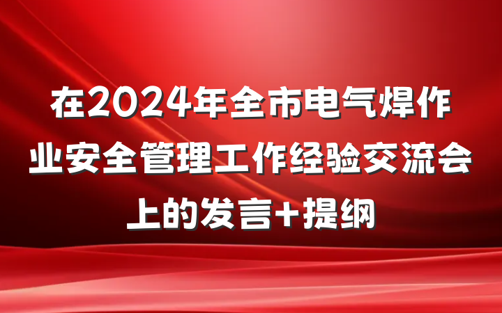 在2024年全市电气焊作业安全管理工作经验交流会上的发言 提纲