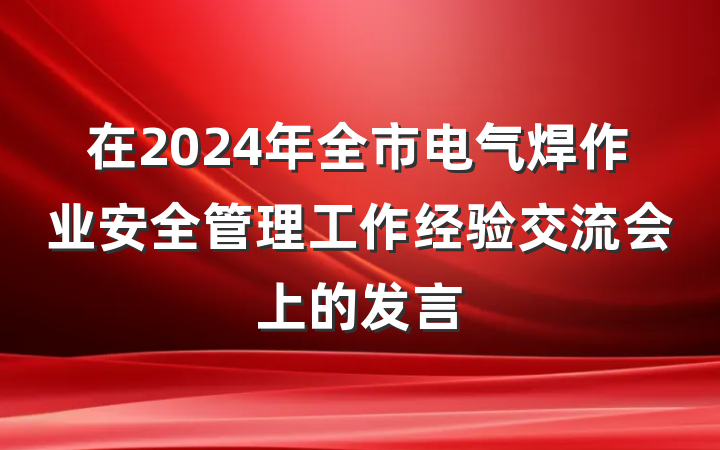 在2024年全市电气焊作业安全管理工作经验交流会上的发言