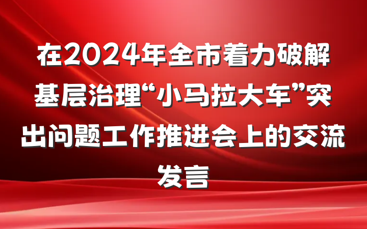 在2024年全市着力破解基层治理“小马拉大车”突出问题工作推进会上的交流发言