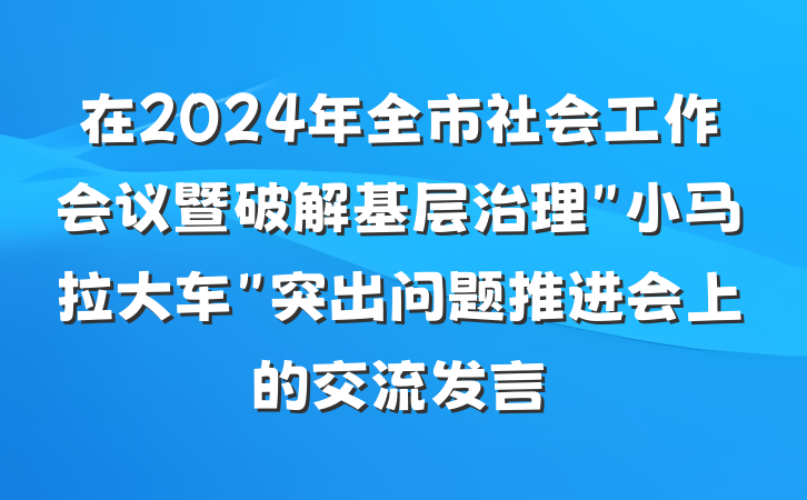 在2024年全市社会工作会议暨破解基层治理＂小马拉大车＂突出问题推进会上的交流发言