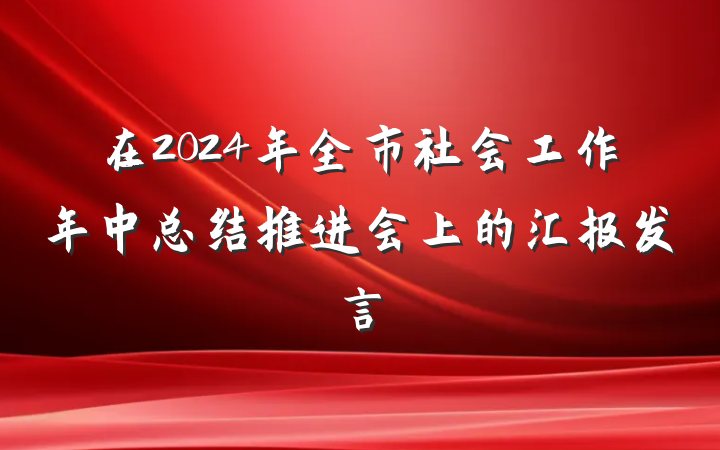 在2024年全市社会工作年中总结推进会上的汇报发言