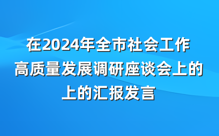 在2024年全市社会工作高质量发展调研座谈会上的上的汇报发言