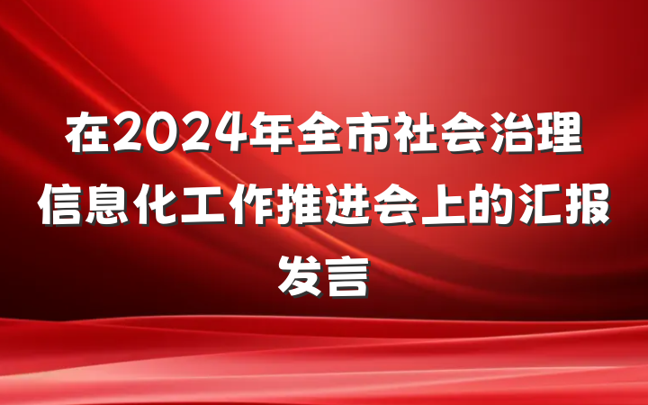 在2024年全市社会治理信息化工作推进会上的汇报发言