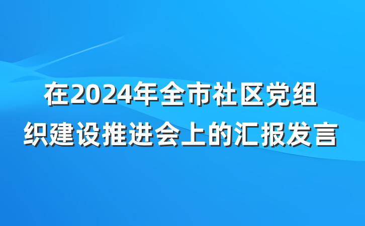 在2024年全市社区党组织建设推进会上的汇报发言
