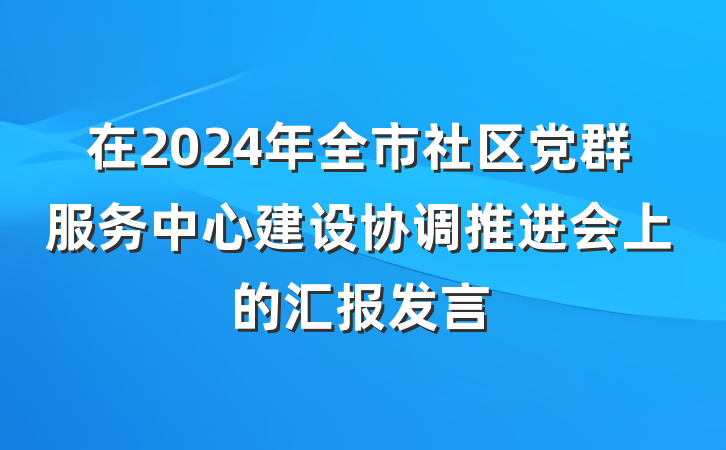 在2024年全市社区党群服务中心建设协调推进会上的汇报发言