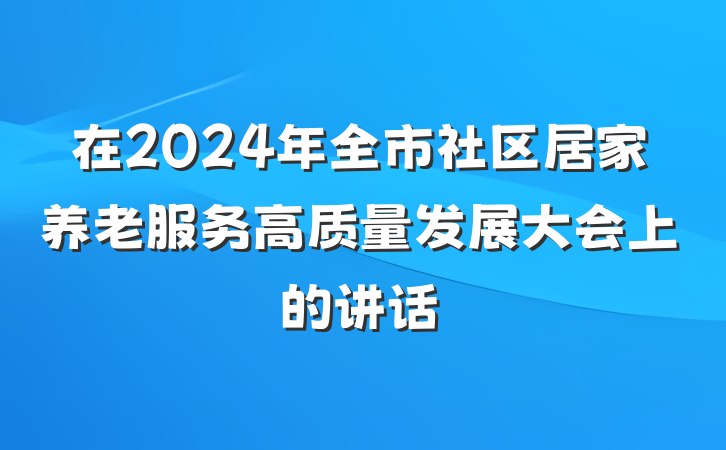 在2024年全市社区居家养老服务高质量发展大会上的讲话