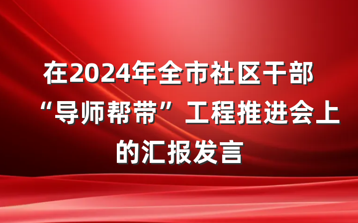 在2024年全市社区干部“导师帮带”工程推进会上的汇报发言