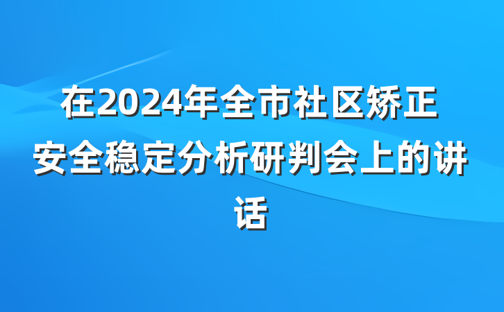 在2024年全市社区矫正安全稳定分析研判会上的讲话