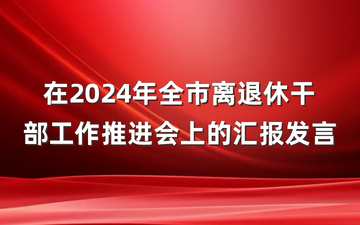 在2024年全市离退休干部工作推进会上的汇报发言