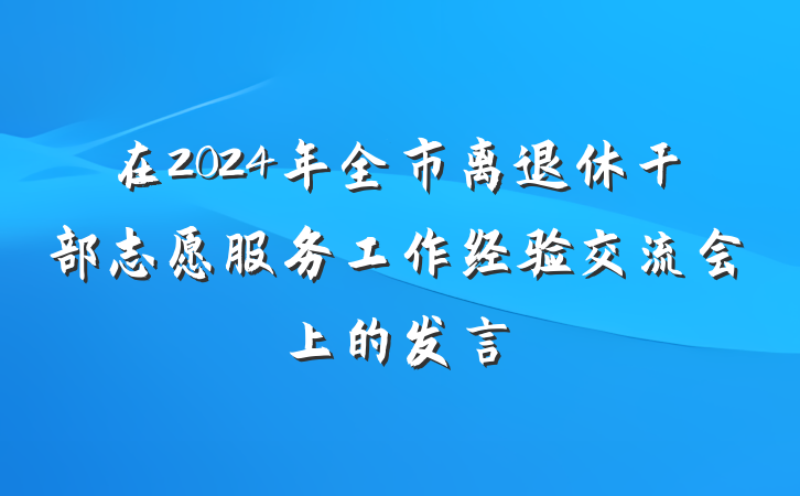 在2024年全市离退休干部志愿服务工作经验交流会上的发言