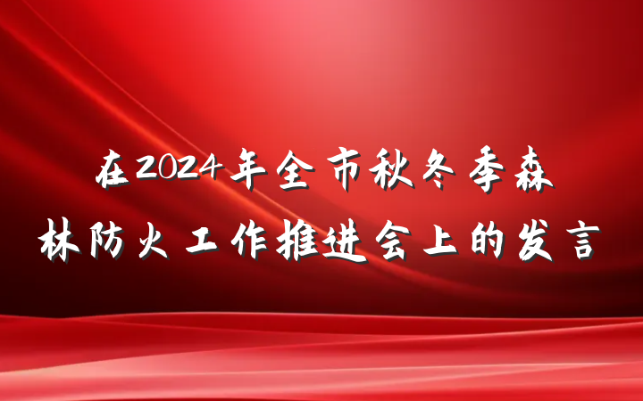 在2024年全市秋冬季森林防火工作推进会上的发言