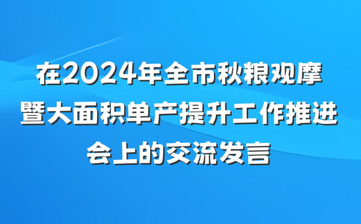 在2024年全市秋粮观摩暨大面积单产提升工作推进会上的交流发言