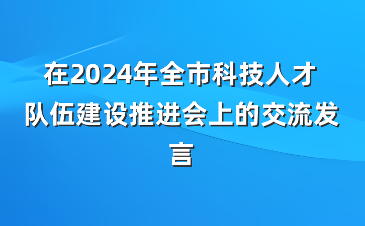 在2024年全市科技人才队伍建设推进会上的交流发言