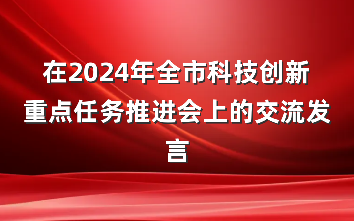在2024年全市科技创新重点任务推进会上的交流发言