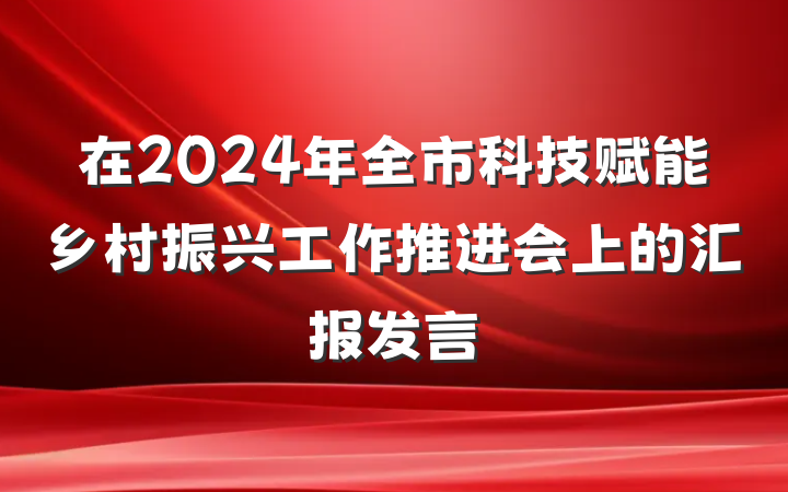 在2024年全市科技赋能乡村振兴工作推进会上的汇报发言