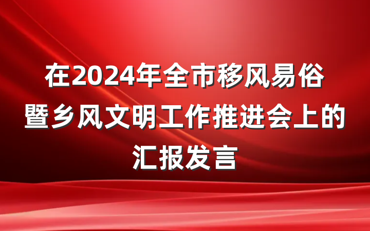 在2024年全市移风易俗暨乡风文明工作推进会上的汇报发言