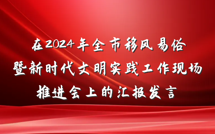 在2024年全市移风易俗暨新时代文明实践工作现场推进会上的汇报发言