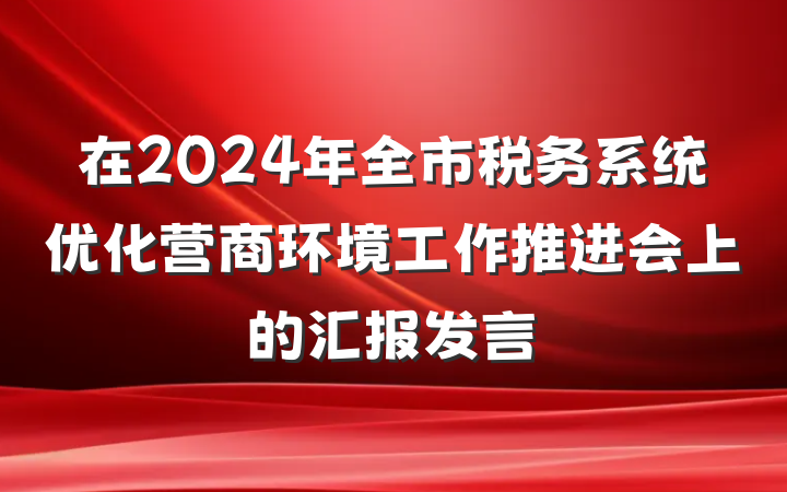 在2024年全市税务系统优化营商环境工作推进会上的汇报发言