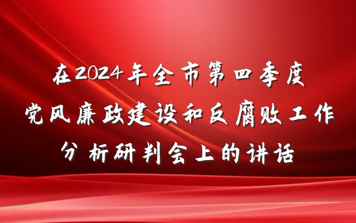 在2024年全市第四季度党风廉政建设和反腐败工作分析研判会上的讲话