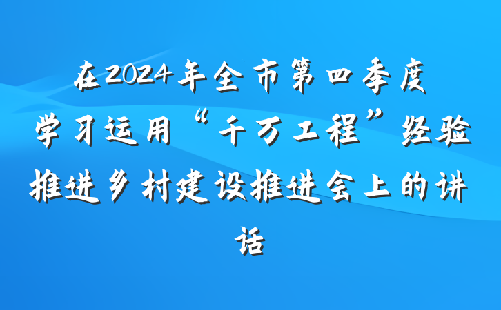 在2024年全市第四季度学习运用“千万工程”经验推进乡村建设推进会上的讲话