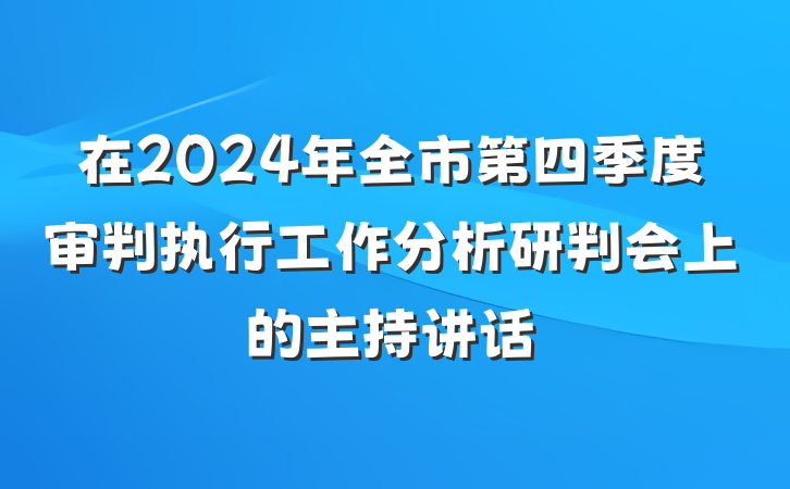 在2024年全市第四季度审判执行工作分析研判会上的主持讲话