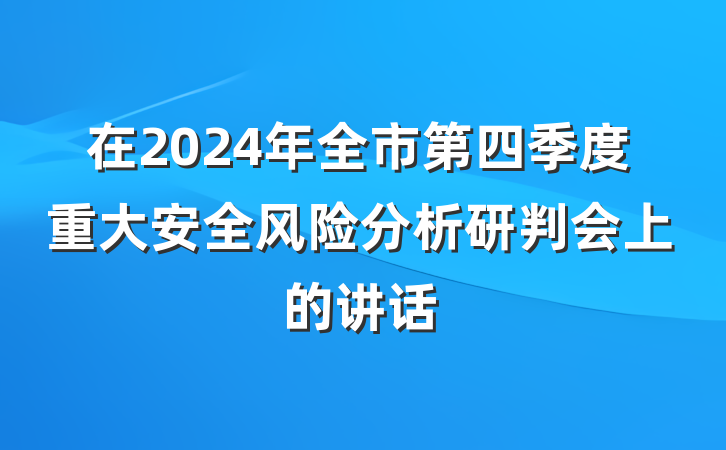 在2024年全市第四季度重大安全风险分析研判会上的讲话