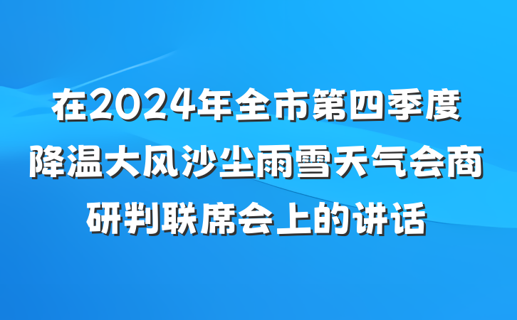 在2024年全市第四季度降温大风沙尘雨雪天气会商研判联席会上的讲话