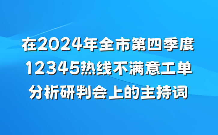 在2024年全市第四季度12345热线不满意工单分析研判会上的主持词