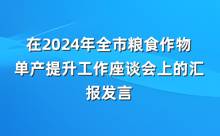 在2024年全市粮食作物单产提升工作座谈会上的汇报发言