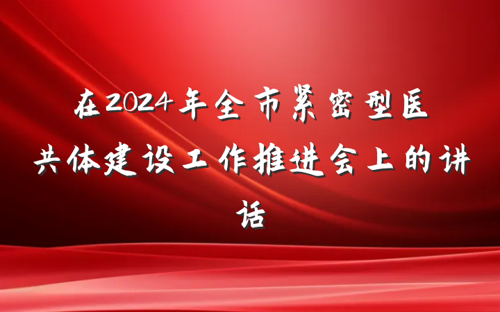 在2024年全市紧密型医共体建设工作推进会上的讲话