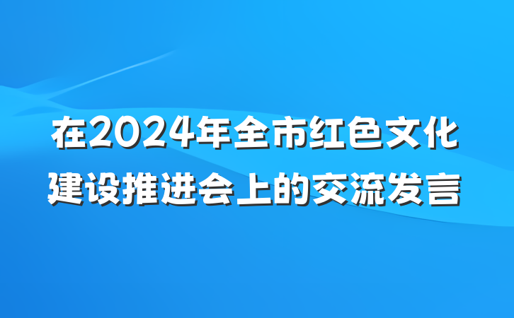 在2024年全市红色文化建设推进会上的交流发言