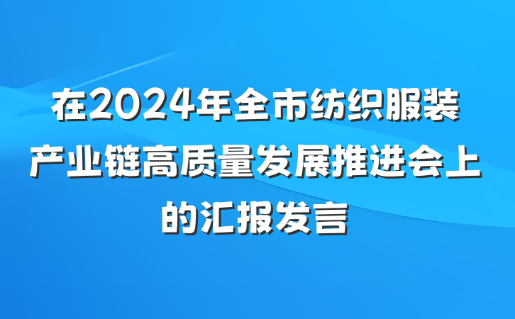 在2024年全市纺织服装产业链高质量发展推进会上的汇报发言