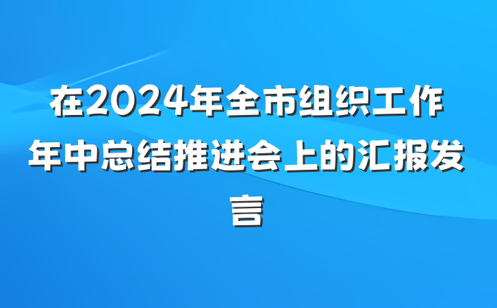 在2024年全市组织工作年中总结推进会上的汇报发言