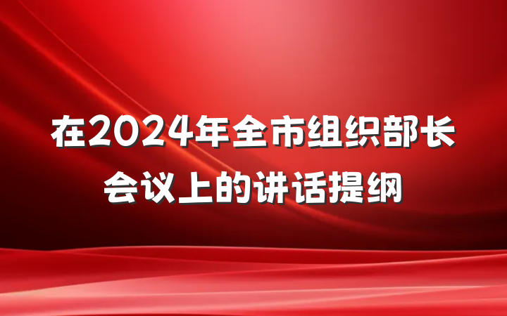 在2024年全市组织部长会议上的讲话提纲