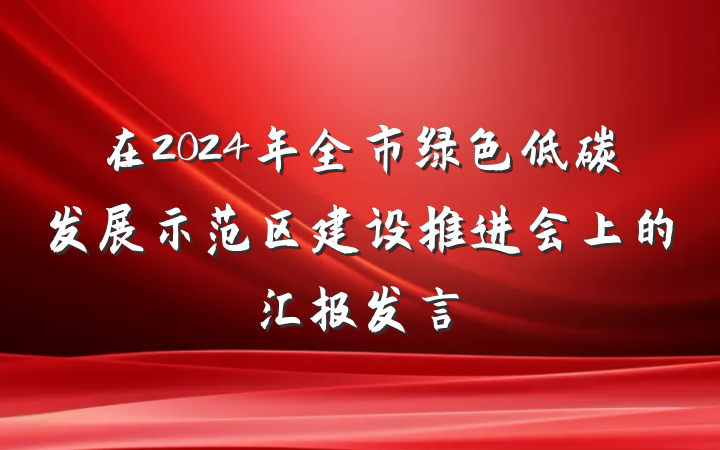 在2024年全市绿色低碳发展示范区建设推进会上的汇报发言