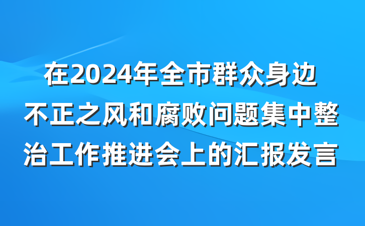 在2024年全市群众身边不正之风和腐败问题集中整治工作推进会上的汇报发言