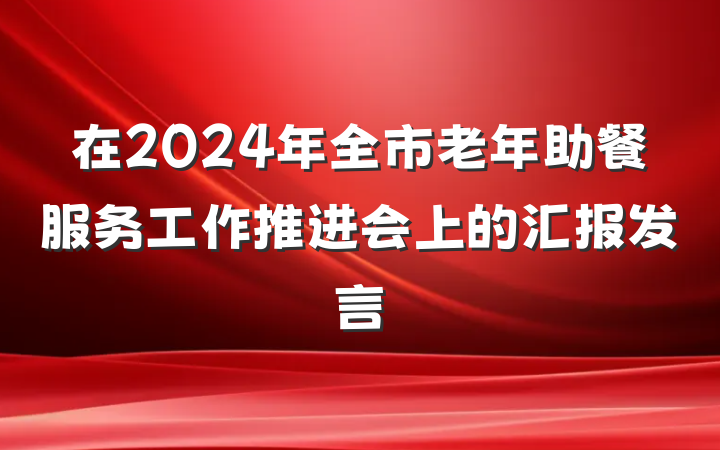 在2024年全市老年助餐服务工作推进会上的汇报发言