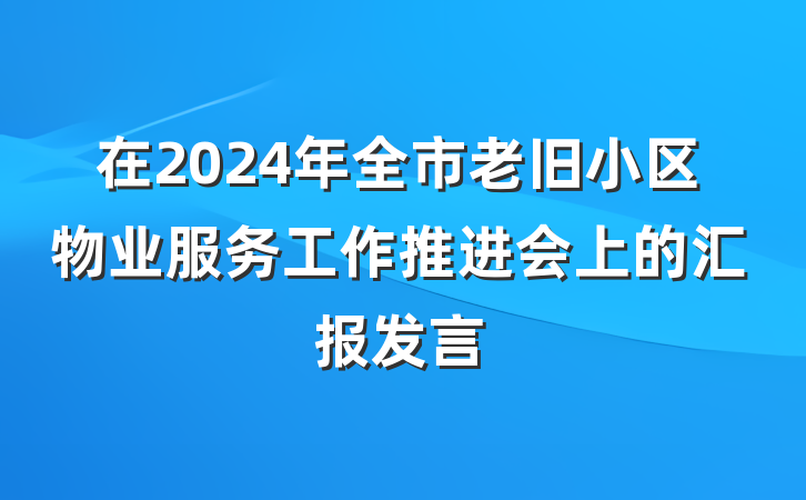 在2024年全市老旧小区物业服务工作推进会上的汇报发言