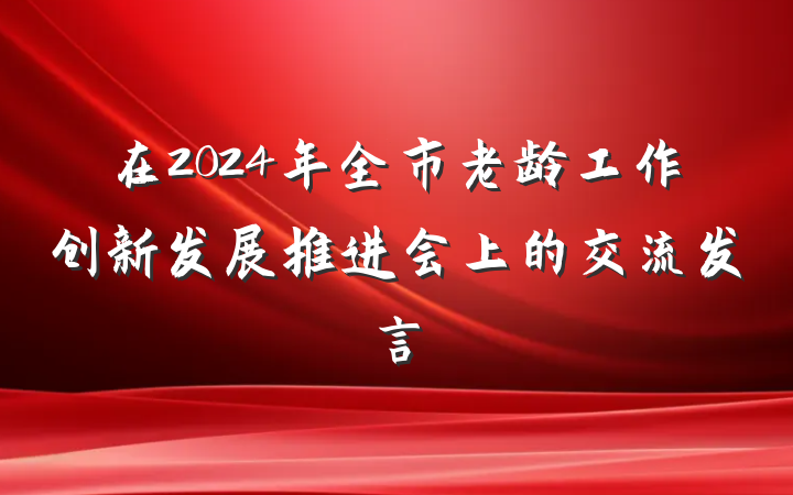 在2024年全市老龄工作创新发展推进会上的交流发言